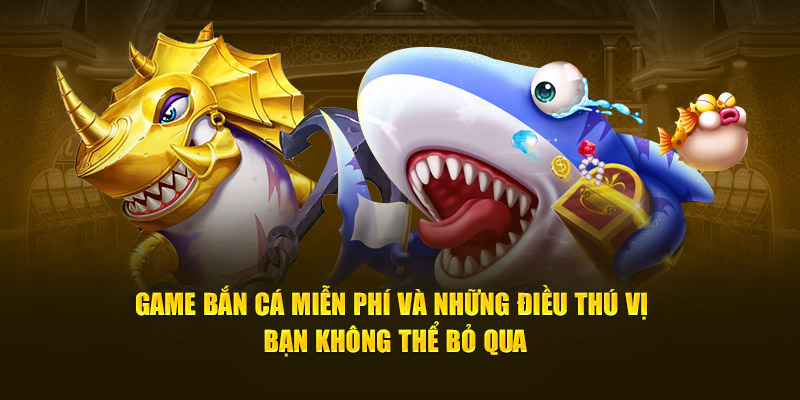 Game bắn cá miễn phí và những điều thú vị bạn không thể bỏ qua